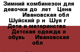  Зимний комбинезон для девочки до 4лет › Цена ­ 1 000 - Ивановская обл., Шуйский р-н, Шуя г. Дети и материнство » Детская одежда и обувь   . Ивановская обл.